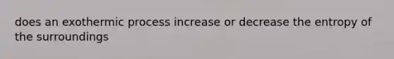 does an exothermic process increase or decrease the entropy of the surroundings