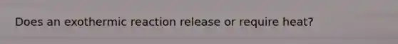 Does an exothermic reaction release or require heat?