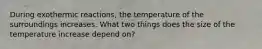 During exothermic reactions, the temperature of the surroundings increases. What two things does the size of the temperature increase depend on?