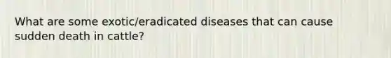 What are some exotic/eradicated diseases that can cause sudden death in cattle?