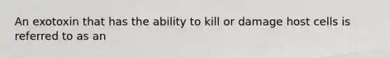 An exotoxin that has the ability to kill or damage host cells is referred to as an