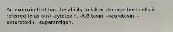 An exotoxin that has the ability to kill or damage host cells is referred to as a(n) -cytotoxin. -A-B toxin. -neurotoxin. -enterotoxin. -superantigen.