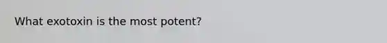 What exotoxin is the most potent?