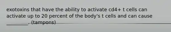 exotoxins that have the ability to activate cd4+ t cells can activate up to 20 percent of the body's t cells and can cause _________. (tampons)