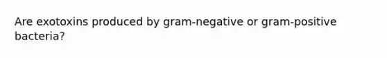 Are exotoxins produced by gram-negative or gram-positive bacteria?