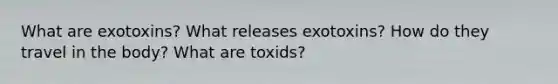 What are exotoxins? What releases exotoxins? How do they travel in the body? What are toxids?