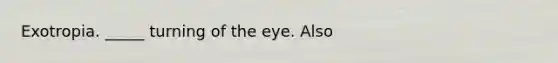 Exotropia. _____ turning of the eye. Also