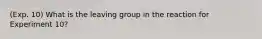 (Exp. 10) What is the leaving group in the reaction for Experiment 10?