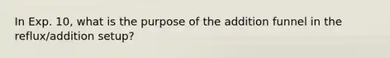 In Exp. 10, what is the purpose of the addition funnel in the reflux/addition setup?