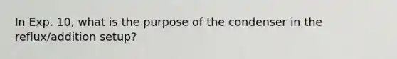 In Exp. 10, what is the purpose of the condenser in the reflux/addition setup?