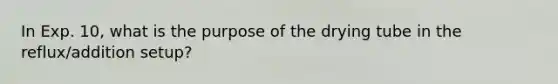 In Exp. 10, what is the purpose of the drying tube in the reflux/addition setup?