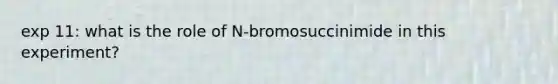 exp 11: what is the role of N-bromosuccinimide in this experiment?