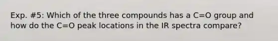 Exp. #5: Which of the three compounds has a C=O group and how do the C=O peak locations in the IR spectra compare?