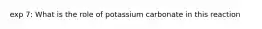 exp 7: What is the role of potassium carbonate in this reaction