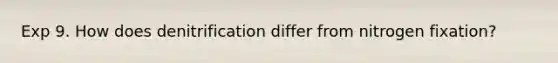 Exp 9. How does denitrification differ from nitrogen fixation?