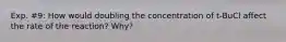 Exp. #9: How would doubling the concentration of t-BuCl affect the rate of the reaction? Why?