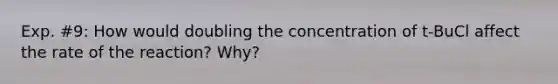 Exp. #9: How would doubling the concentration of t-BuCl affect the rate of the reaction? Why?