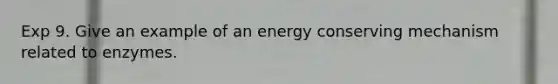 Exp 9. Give an example of an energy conserving mechanism related to enzymes.