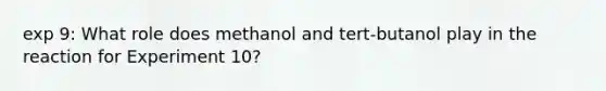 exp 9: What role does methanol and tert-butanol play in the reaction for Experiment 10?