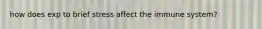 how does exp to brief stress affect the immune system?