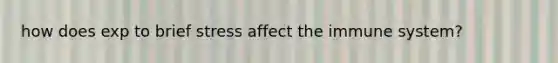 how does exp to brief stress affect the immune system?