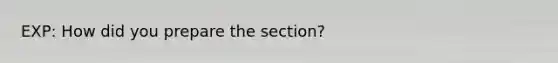 EXP: How did you prepare the section?