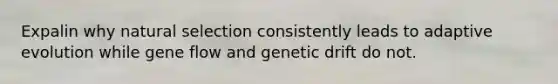 Expalin why natural selection consistently leads to adaptive evolution while gene flow and genetic drift do not.