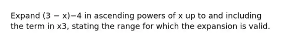 Expand (3 − x)−4 in ascending powers of x up to and including the term in x3, stating the range for which the expansion is valid.