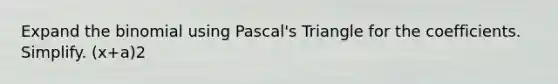 Expand <a href='https://www.questionai.com/knowledge/kCdwIax7FU-the-binomial' class='anchor-knowledge'>the binomial</a> using Pascal's Triangle for the coefficients. Simplify. (x+a)2