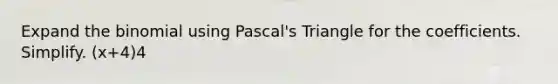 Expand the binomial using Pascal's Triangle for the coefficients. Simplify. (x+4)4