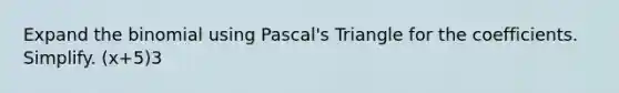 Expand the binomial using Pascal's Triangle for the coefficients. Simplify. (x+5)3