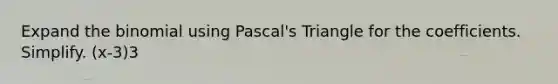 Expand the binomial using Pascal's Triangle for the coefficients. Simplify. (x-3)3