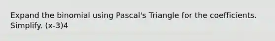 Expand <a href='https://www.questionai.com/knowledge/kCdwIax7FU-the-binomial' class='anchor-knowledge'>the binomial</a> using Pascal's Triangle for the coefficients. Simplify. (x-3)4