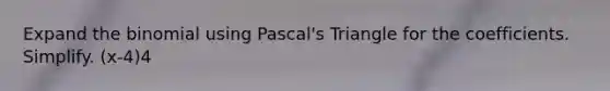 Expand <a href='https://www.questionai.com/knowledge/kCdwIax7FU-the-binomial' class='anchor-knowledge'>the binomial</a> using Pascal's Triangle for the coefficients. Simplify. (x-4)4