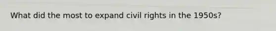 What did the most to expand civil rights in the 1950s?