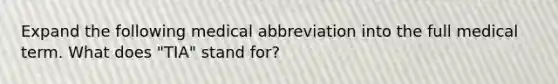 Expand the following medical abbreviation into the full medical term. What does "TIA" stand for?