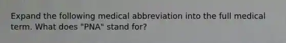 Expand the following medical abbreviation into the full medical term. What does "PNA" stand for?