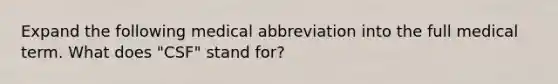 Expand the following medical abbreviation into the full medical term. What does "CSF" stand for?