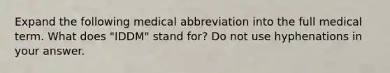 Expand the following medical abbreviation into the full medical term. What does "IDDM" stand for? Do not use hyphenations in your answer.