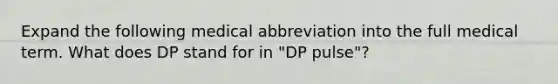 Expand the following medical abbreviation into the full medical term. What does DP stand for in "DP pulse"?