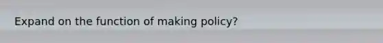 Expand on the function of making policy?