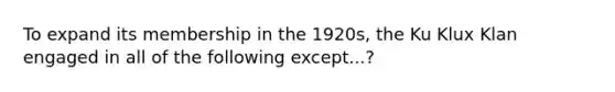 To expand its membership in the 1920s, the Ku Klux Klan engaged in all of the following except...?