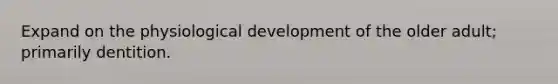 Expand on the physiological development of the older adult; primarily dentition.