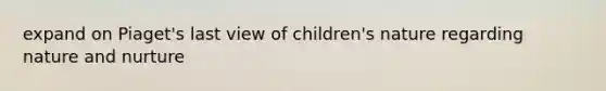 expand on Piaget's last view of children's nature regarding nature and nurture