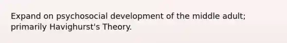 Expand on psychosocial development of the middle adult; primarily Havighurst's Theory.