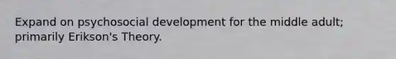 Expand on psychosocial development for the middle adult; primarily Erikson's Theory.