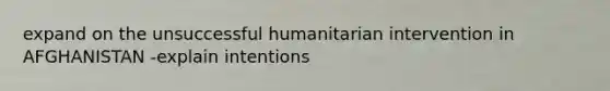 expand on the unsuccessful humanitarian intervention in AFGHANISTAN -explain intentions