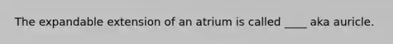 The expandable extension of an atrium is called ____ aka auricle.