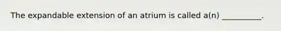 The expandable extension of an atrium is called a(n) __________.