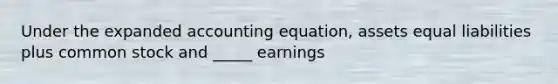 Under the expanded accounting equation, assets equal liabilities plus common stock and _____ earnings